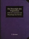 Die Neuralgie des Trigeminus. nebst der Anatomie und Physiologie des Nerven - F. Krause