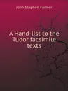 A Hand-list to the Tudor facsimile texts - Farmer John Stephen