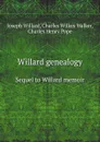 Willard genealogy. Sequel to Willard memoir - Ch.H. Pope, J. Willard, Ch. Wilkes Walker