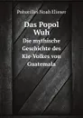 Das Popol Wuh. Die mythische Geschichte des Kie-Volkes von Guatemala - N.E. Pohorilles