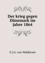 Der krieg gegen Danemark im jahre 1864 - F.J.G. von Waldersee
