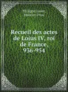 Recueil des actes de Loius IV, roi de France, 936-954 - Ph. Lauer, M. Prou