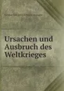 Ursachen und Ausbruch des Weltkrieges - Günther Gottlieb Karl Eugen von Jagow