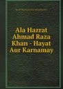 Ala Hazrat Ahmad Raza Khan - Hayat Aur Karnamay - Shaykh Muhammad Abdur Rahman Mazahiri