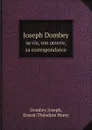 Joseph Dombey. sa vie, son oeuvre, sa correspondance - J. Dombey, E.Th. Hamy