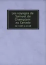 Les voyages de Samuel de Champlain au Canada de 1603 a 1618 - Samuel de Champlain