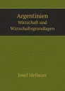 Argentinien. Wirtschaft und Wirtschaftsgrundlagen - J. Hellauer