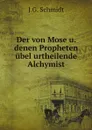 Der von Mose u. denen Propheten ubel urtheilende Alchymist - J.G. Schmidt