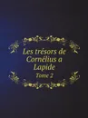 Les tresors de Cornelius a Lapide. Tome 2 - Cornelius à. Lapide