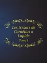 Les tresors de Cornelius a Lapide. Tome 1 - Cornelius à. Lapide