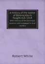 A history of the battle of Bannockburn fought A.D. 1314. With notices of the principal warriors who engaged in that conflict - Robert White