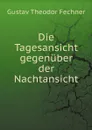 Die Tagesansicht gegenuber der Nachtansicht - Fechner Gustav Theodor