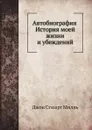 Автобиография. История моей жизни и убеждений - Джон Стюарт Милль