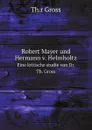 Robert Mayer und Hermann v. Helmholtz. Eine kritische studie von Dr. Th. Gross - Th.r Gross