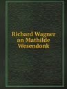 Richard Wagner an Mathilde Wesendonk - Richard Wagner
