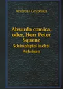 Absurda comica, oder, Herr Peter Squenz. Schimpfspiel in drei Aufzugen - Andreas Gryphius