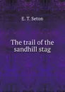 The trail of the sandhill stag - E.T. Seton