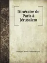 Itineraire de Paris a Jerusalem - François-René Chateaubriand