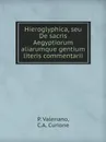 Hieroglyphica, seu De sacris Aegyptiorum aliarumque gentium literis commentarii - P. Valeriano, C.A. Curione