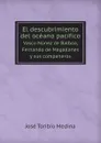 El descubrimiento del oceano pacifico. Vasco Nunez de Balboa, Fernando de Magallanes y sus companeros - J. T.Medina