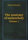 The anatomy of melancholy. Volume 1 - Robert Burton