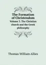The Formation of Christendom. Volume 3. The Christian church and the Greek philosophy - Thomas William Allies