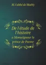 De l.etude de l.histoire. a Monseigneur le prince de Parme - M. l'abbé de Mably