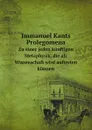 Immanuel Kants Prolegomena. Zu einer jeden kunftigen Metaphysik, die als Wissenschaft wird auftreten konnen - Immanuel Kant