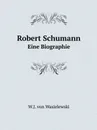 Robert Schumann. Eine Biographie - W.J. von Wasielewski