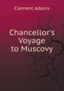 Chancellor.s Voyage to Muscovy - Clement Adams