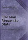 The Man Versus the State - Герберт Спенсер