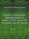 Lettres, instructions diplomatiques et papiers d.etat, recueillis et publies par M. Avenel - Armand Jean du Plessis Richelieu