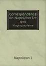 Correspondance de Napoleon Ier. Tome Vingt-quatrieme - Napoleon I