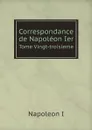 Correspondance de Napoleon Ier. Tome Vingt-troisieme - Napoleon I