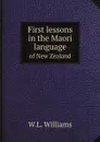 First lessons in the Maori language. of New Zealand - W.L. Williams