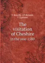 The visitation of Cheshire. in the year 1580 - T. Benolte, J.P. Rylands, T.Chaloner