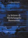 La lettere di Michelangelo Buonarroti - Gaetano Milanesi