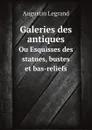 Galeries des antiques. Ou Esquisses des statues, bustes et bas-reliefs - Augustin Legrand