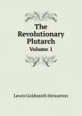 The Revolutionary Plutarch. Volume 1 - Lewis Goldsmith Stewarton