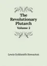 The Revolutionary Plutarch. Volume 2 - Lewis Goldsmith Stewarton