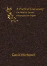 A Poetical Dictionary. Or Popular Terms Illustrated in Rhyme - David Hitchcock