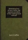 Reminiscences of Levi Coffin, the reputed president of the Underground railroad - Levi Coffin