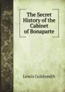 The Secret History of the Cabinet of Bonaparte - Lewis Goldsmith