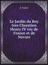 Le Jardin du Roy tres Chrestien Henry IV roy de France et de Navare - P. Vallet