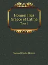 Homeri Ilias Graece et Latine. Tom 1 - Samuel Clarke Homer