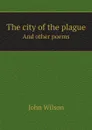 The city of the plague. And other poems - John Wilson