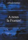 A nous la France. - U. Gohier