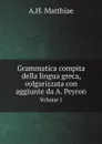 Grammatica compita della lingua greca, volgarizzata con aggiunte da A. Peyron. Volume 1 - A.H. Matthiae