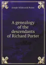 A genealogy of the descendants of Richard Porter - Joseph Whitcomb Porter