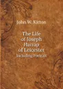 The Life of Joseph Harrap of Leicester. Including Portrait - John W. Kirton